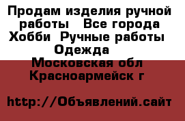 Продам изделия ручной работы - Все города Хобби. Ручные работы » Одежда   . Московская обл.,Красноармейск г.